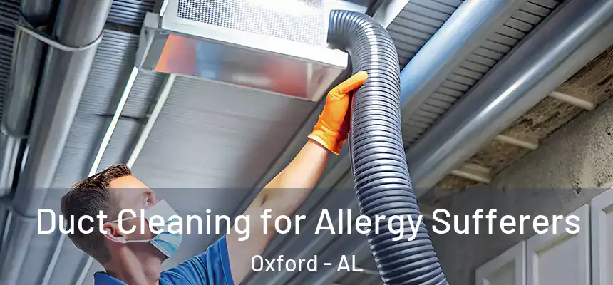 Duct Cleaning for Allergy Sufferers Oxford - AL