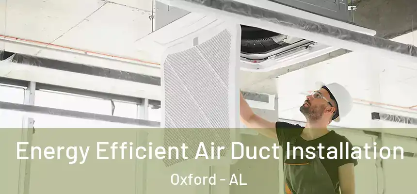 Energy Efficient Air Duct Installation Oxford - AL